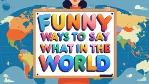 funny ways to say what in the world