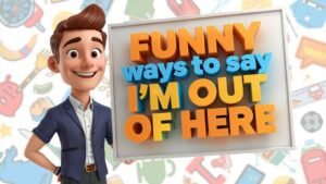 funny ways to say i'm out of here